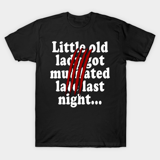 Little old lady got mutilated late last night T-Shirt by RBailey